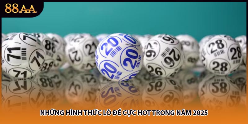 Những hình thức lô đề cực hot trong năm 2025